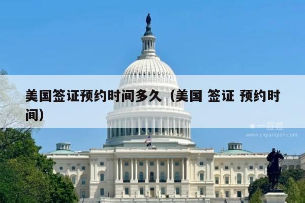 美国签证预约时间多久(美国 签证 预约时间)