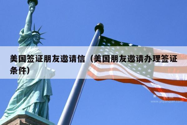 美国签证朋友邀请信(美国朋友邀请办理签证条件)