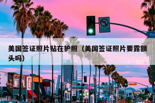 美国签证照片贴在护照(美国签证照片要露额头吗)