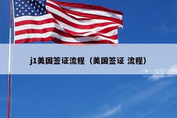 j1美国签证流程(美国签证 流程)