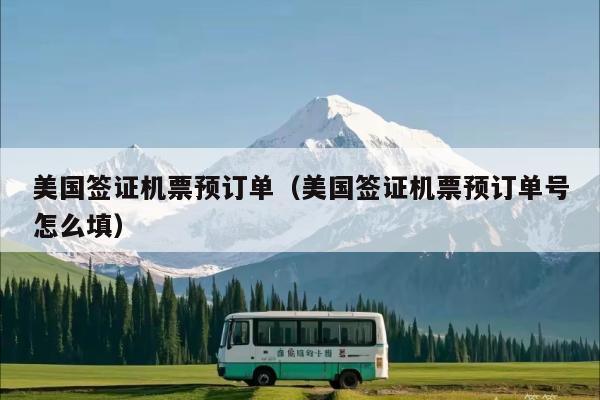 美国签证机票预订单(美国签证机票预订单号怎么填)