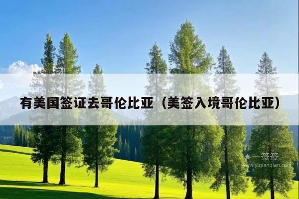 有美国签证去哥伦比亚(美签入境哥伦比亚)