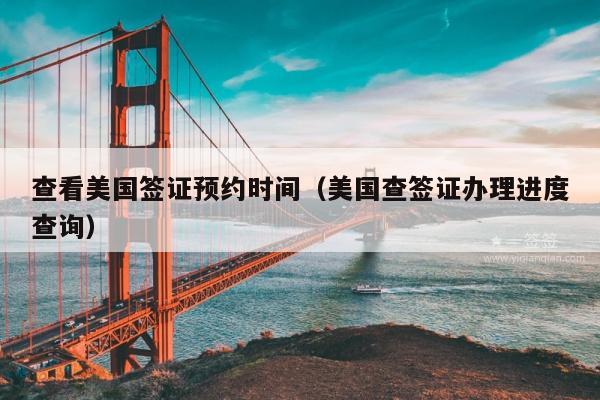 查看美国签证预约时间(美国查签证办理进度查询)