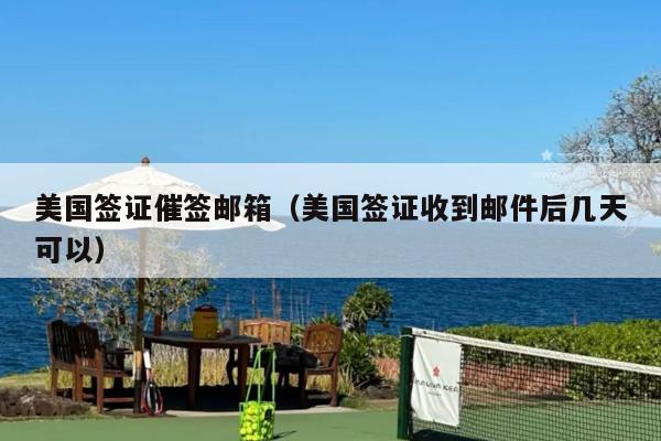 美国签证催签邮箱(美国签证收到邮件后几天可以)