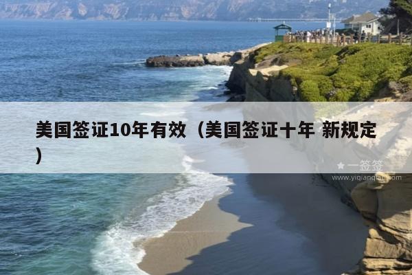 美国签证10年有效(美国签证十年 新规定)