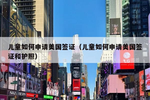 儿童如何申请美国签证(儿童如何申请美国签证和护照)
