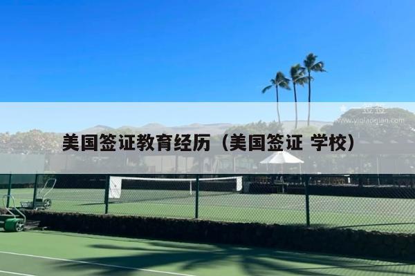 美国签证教育经历(美国签证 学校)