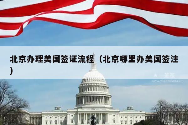 北京办理美国签证流程(北京哪里办美国签注)