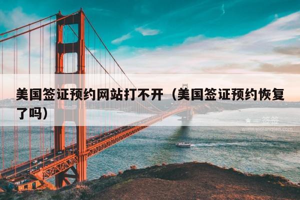 美国签证预约网站打不开(美国签证预约恢复了吗)