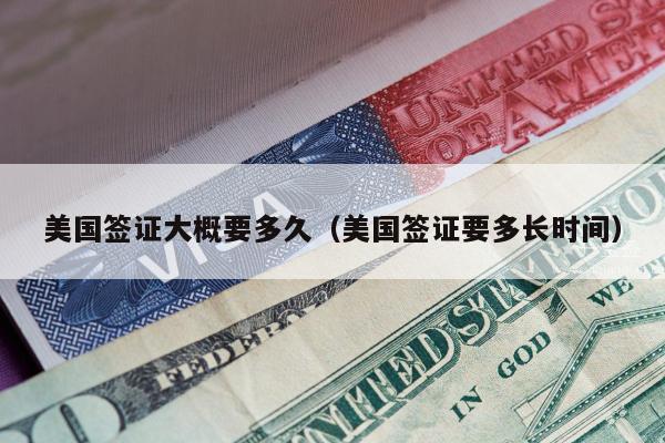 美国签证大概要多久(美国签证要多长时间)