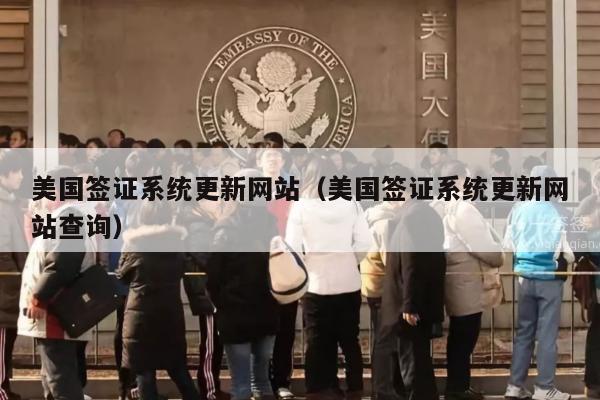美国签证系统更新网站(美国签证系统更新网站查询)