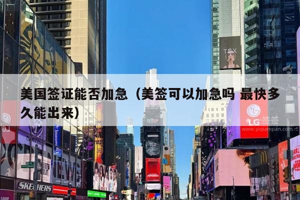 美国签证能否加急(美签可以加急吗 最快多久能出来)