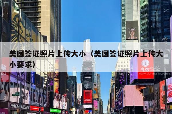 美国签证照片上传大小(美国签证照片上传大小要求)