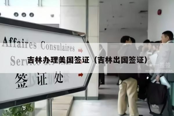 吉林办理美国签证(吉林出国签证)