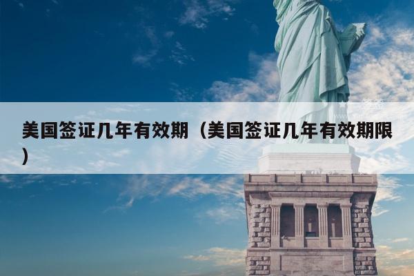 美国签证几年有效期(美国签证几年有效期限)