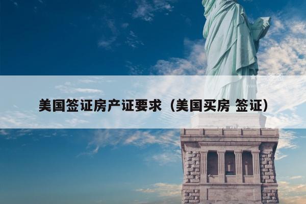 美国签证房产证要求(美国买房 签证)