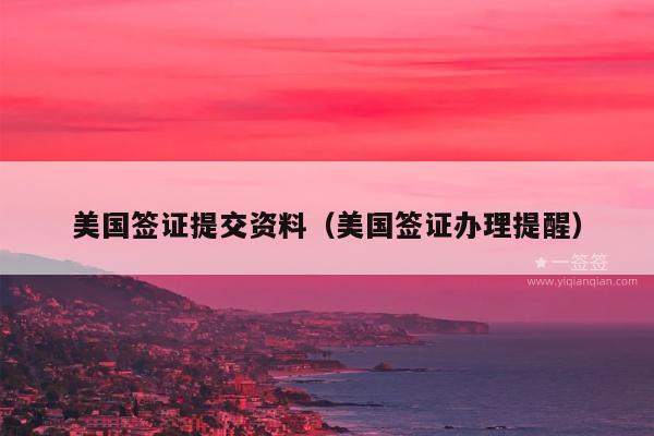 美国签证提交资料(美国签证办理提醒)