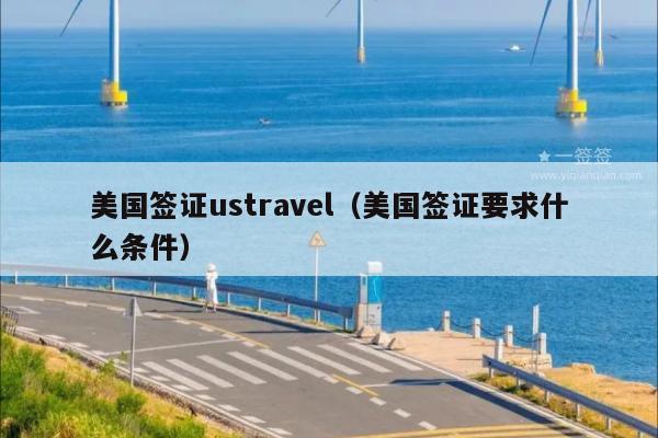 美国签证ustravel(美国签证要求什么条件)