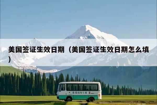 美国签证生效日期(美国签证生效日期怎么填)