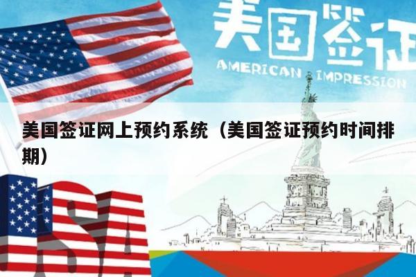 美国签证网上预约系统(美国签证预约时间排期)