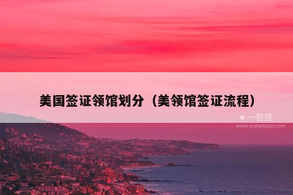 美国签证领馆划分(美领馆签证流程)