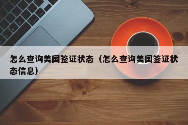 怎么查询美国签证状态(怎么查询美国签证状态信息)