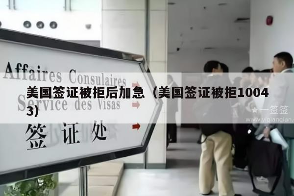 美国签证被拒后加急(美国签证被拒10043)