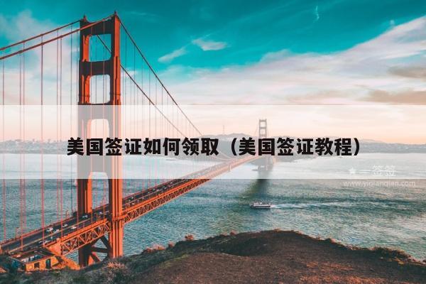 美国签证如何领取(美国签证教程)