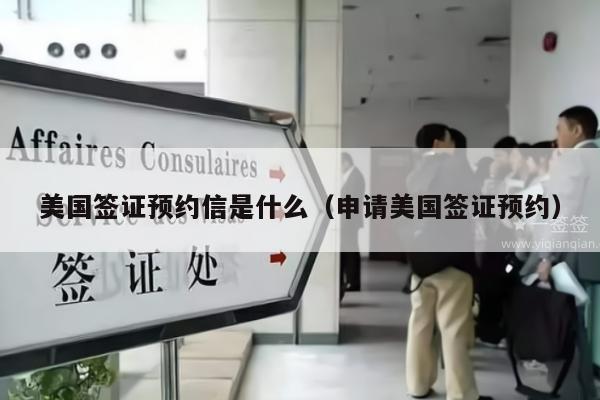 美国签证预约信是什么(申请美国签证预约)