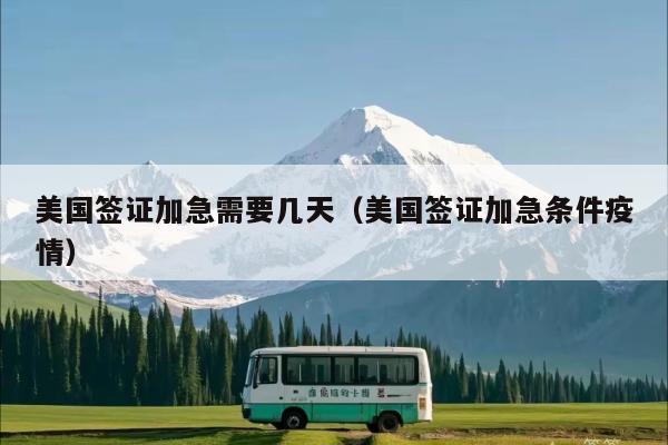美国签证加急需要几天(美国签证加急条件疫情)