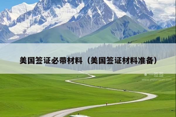 美国签证必带材料(美国签证材料准备)