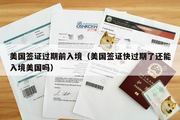 美国签证过期前入境(美国签证快过期了还能入境美国吗)