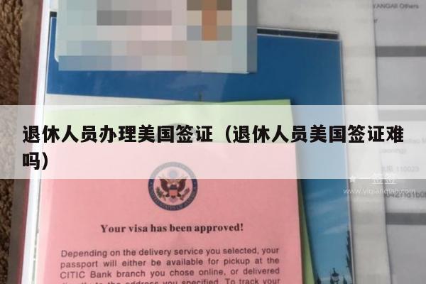退休人员办理美国签证(退休人员美国签证难吗)