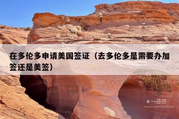在多伦多申请美国签证(去多伦多是需要办加签还是美签)