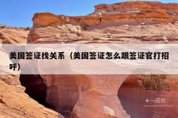 美国签证找关系(美国签证怎么跟签证官打招呼)