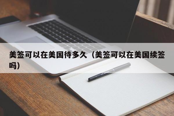 美签可以在美国待多久(美签可以在美国续签吗)