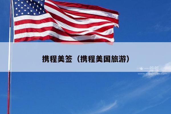 携程美签(携程美国旅游)