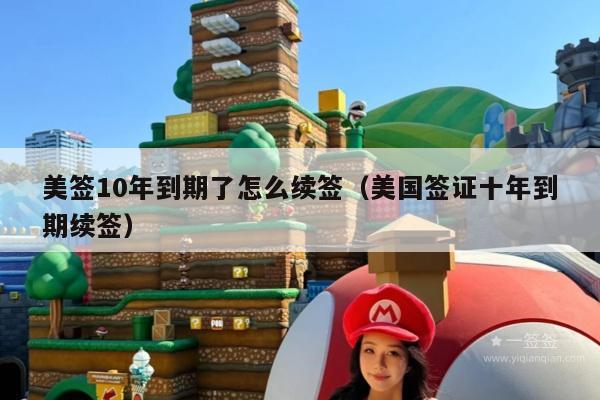 美签10年到期了怎么续签(美国签证十年到期续签)