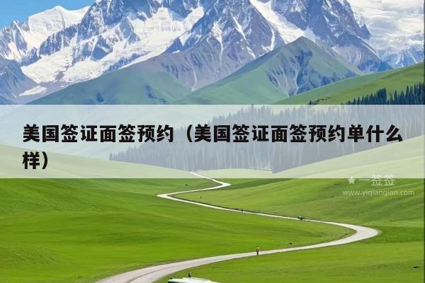 美国签证面签预约(美国签证面签预约单什么样)