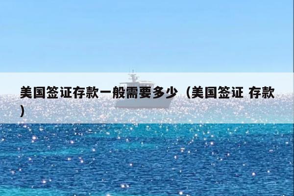 美国签证存款一般需要多少(美国签证 存款)
