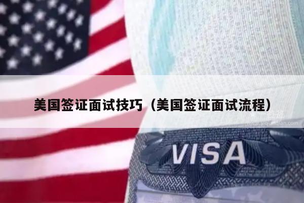 美国签证面试技巧(美国签证面试流程)