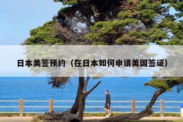 日本美签预约(在日本如何申请美国签证)