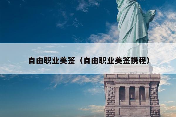 自由职业美签(自由职业美签携程)