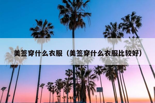 美签穿什么衣服(美签穿什么衣服比较好)