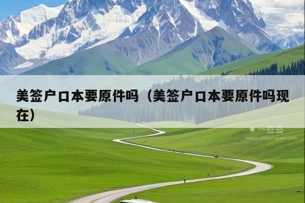 美签户口本要原件吗(美签户口本要原件吗现在)