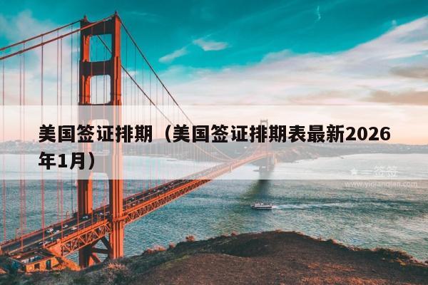 美国签证排期(美国签证排期表最新2026年1月)