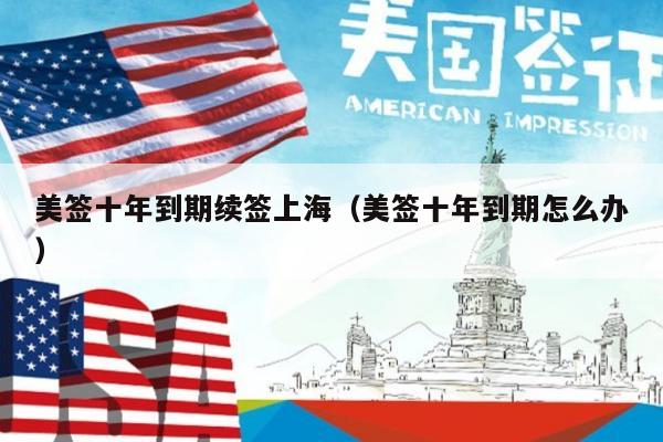 美签十年到期续签上海(美签十年到期怎么办)