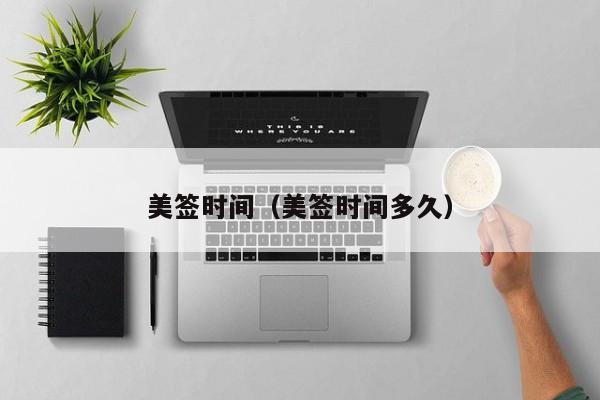 美签时间(美签时间多久)