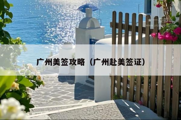 广州美签攻略(广州赴美签证)