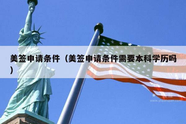美签申请条件(美签申请条件需要本科学历吗)